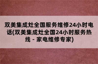 双美集成灶全国服务维修24小时电话(双美集成灶全国24小时服务热线 - 家电维修专家)